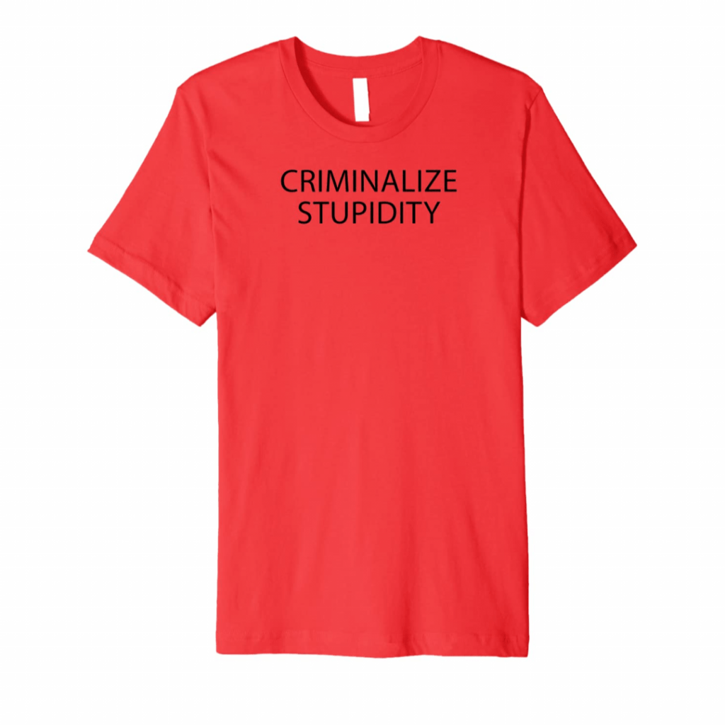 t-shirt criminalize stupidity